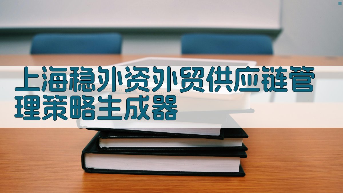 上海稳外资外贸供应链管理策略生成器