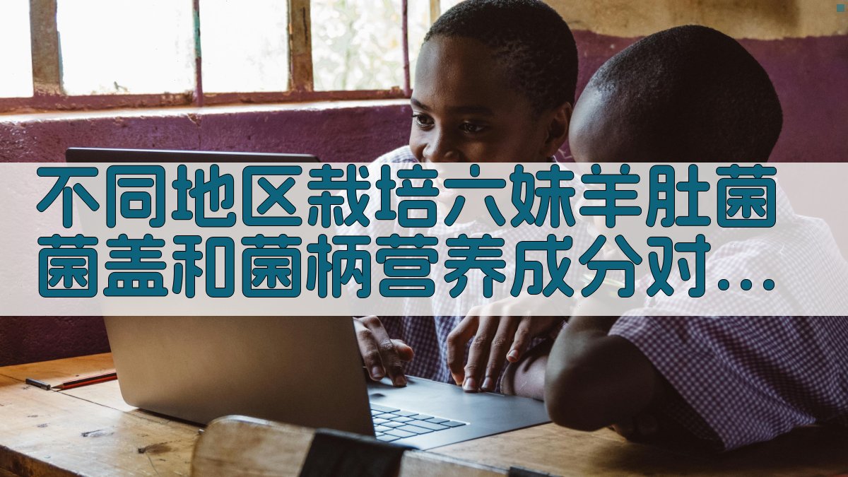 不同地区栽培六妹羊肚菌菌盖和菌柄营养成分对比分析