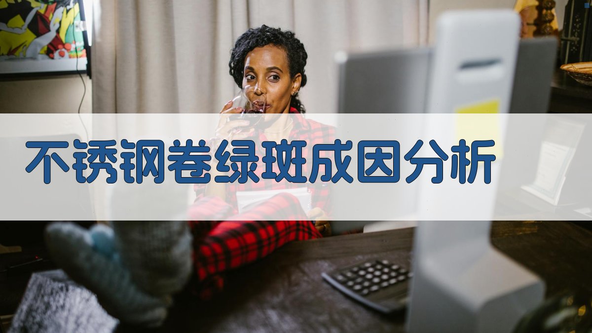 不锈钢卷绿斑成因分析