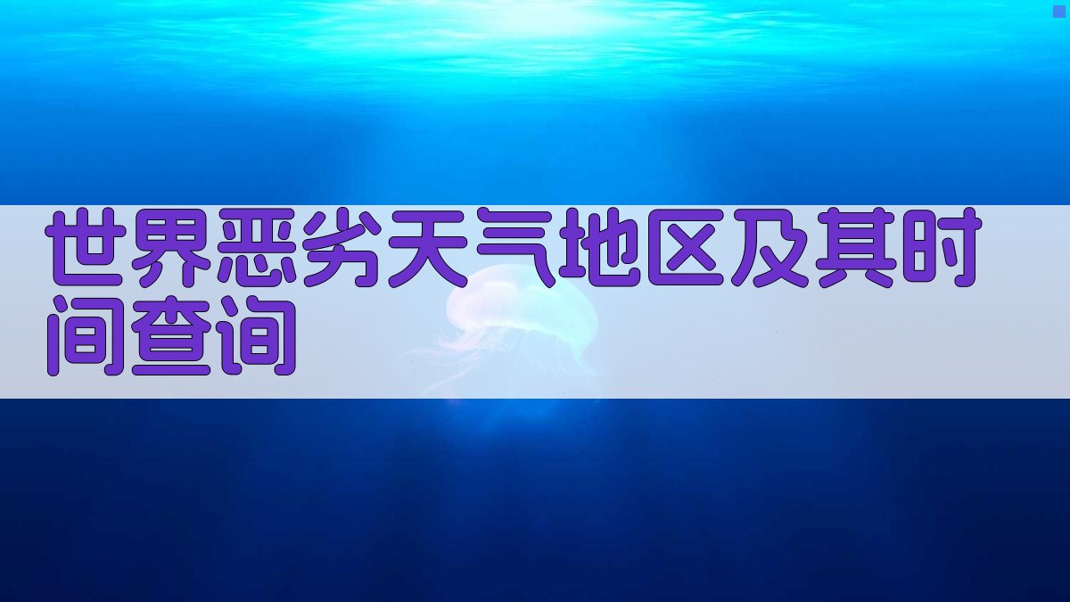 世界恶劣天气地区及其时间查询
