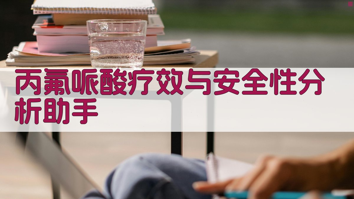 丙氟哌酸疗效与安全性分析助手