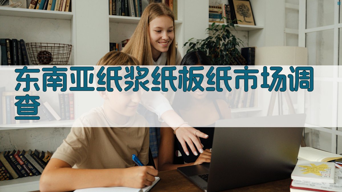 东南亚纸浆纸板纸市场调查