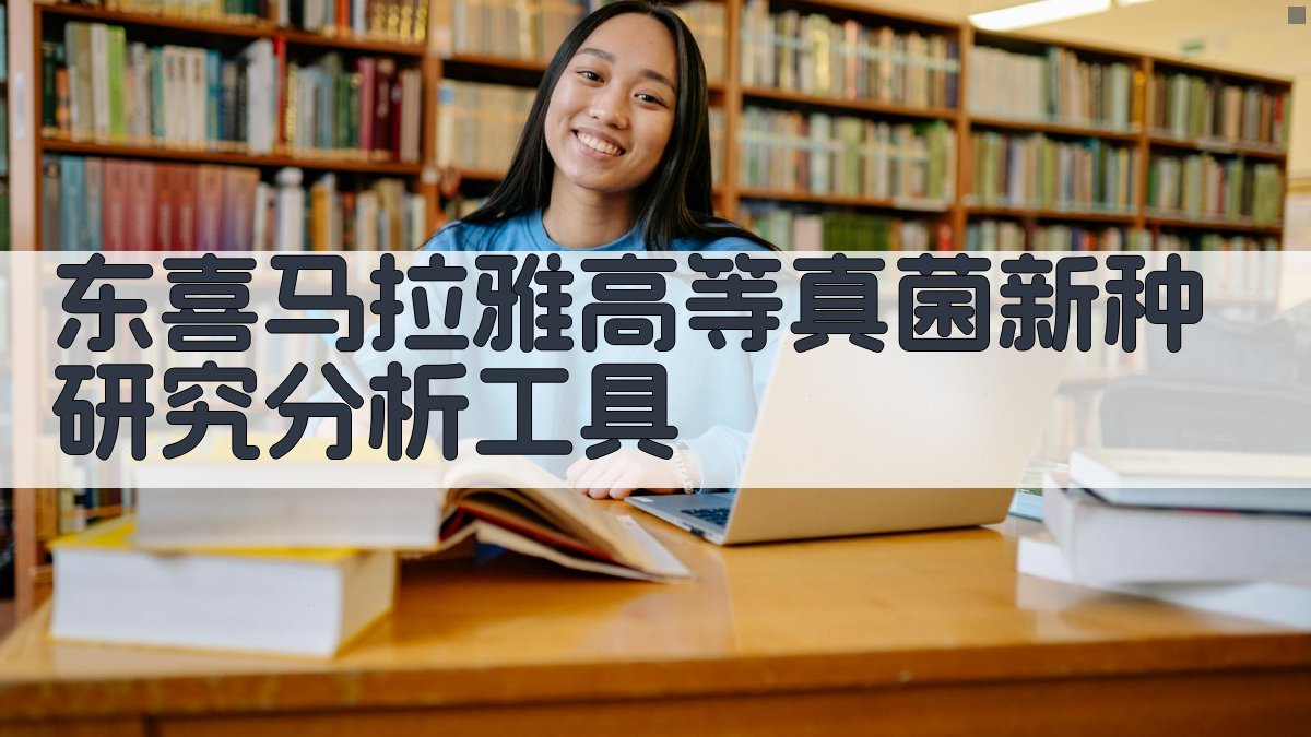 东喜马拉雅高等真菌新种研究分析工具