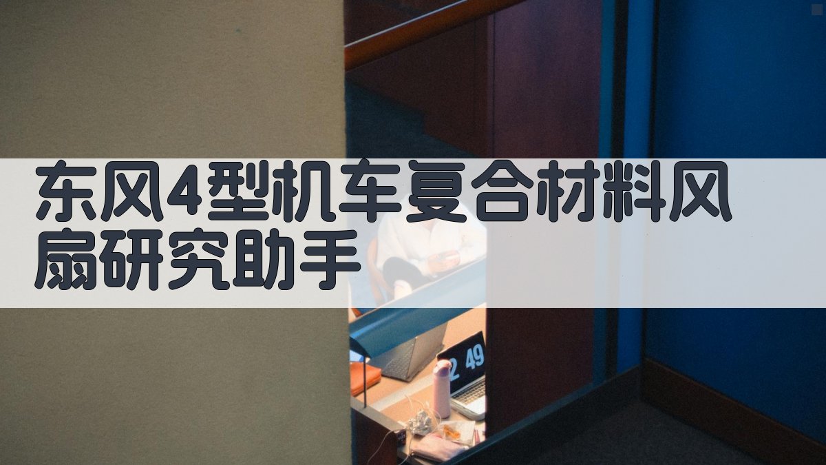 东风4型机车复合材料风扇研究助手