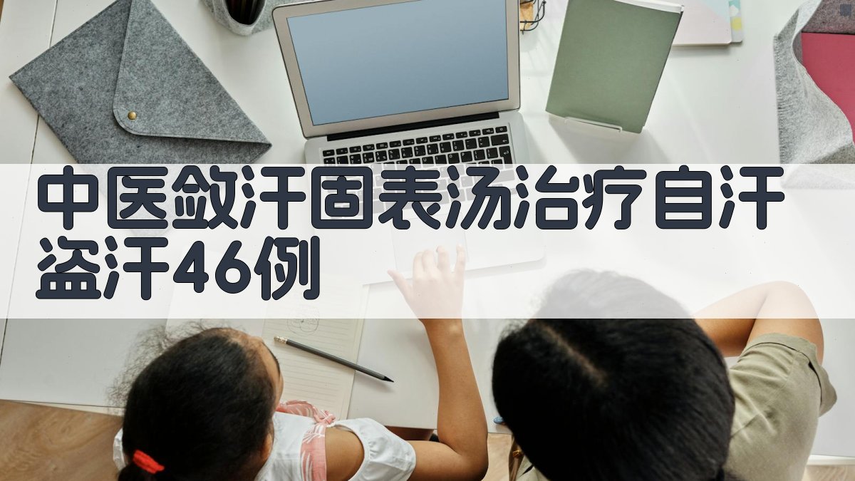 中医敛汗固表汤治疗自汗盗汗46例