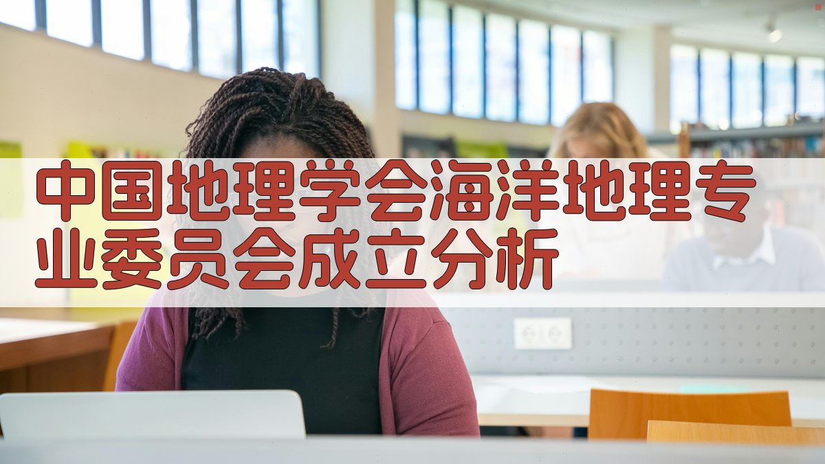 中国地理学会海洋地理专业委员会成立分析