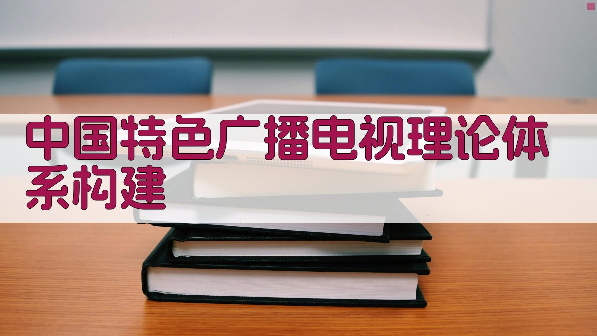 中国特色广播电视理论体系构建