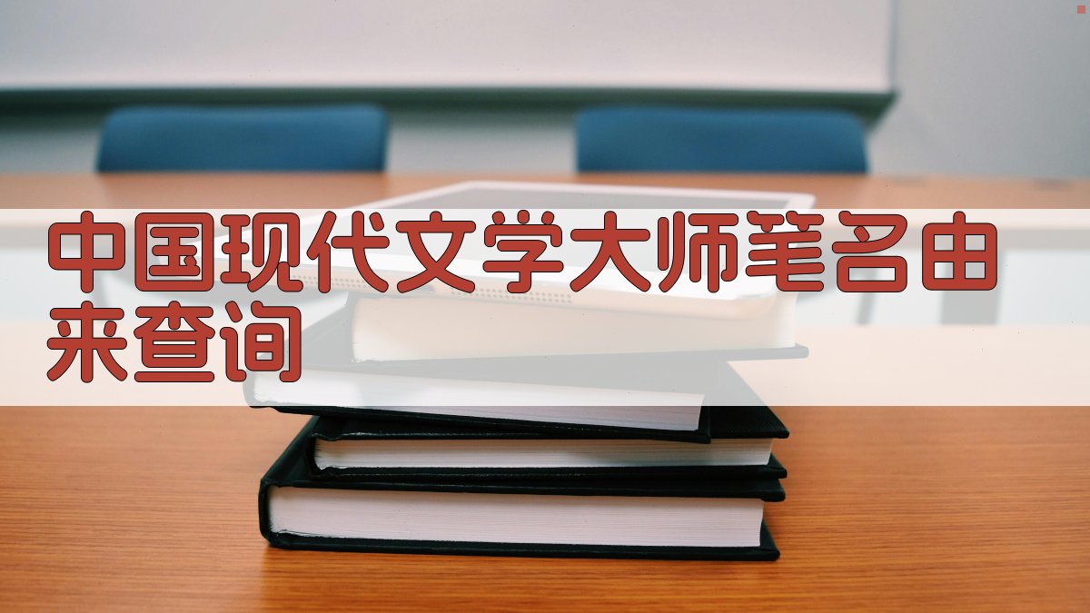 中国现代文学大师笔名由来查询