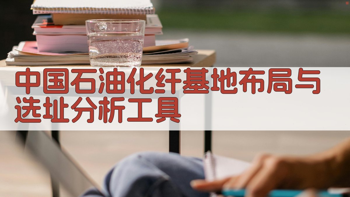 AI智能分析中国石油化纤基地布局与选址问题