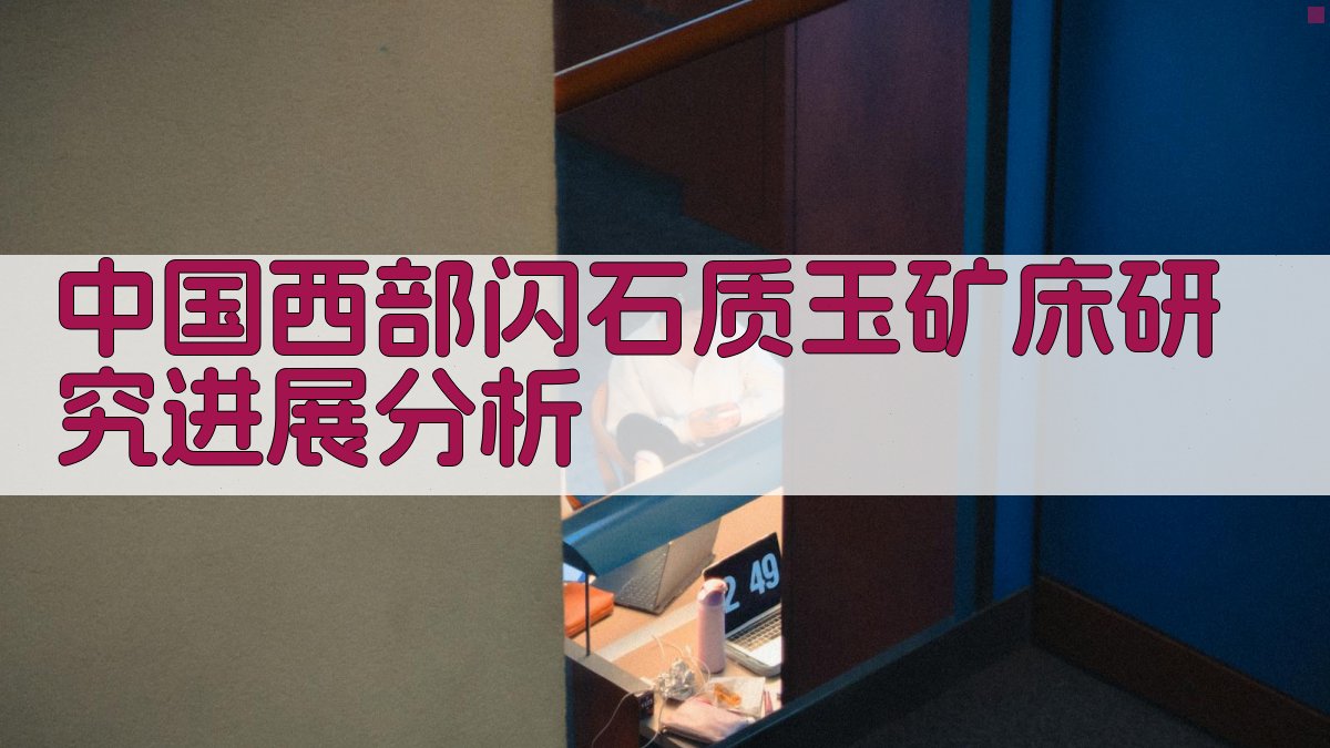 AI中国西部闪石质玉矿床研究进展分析
