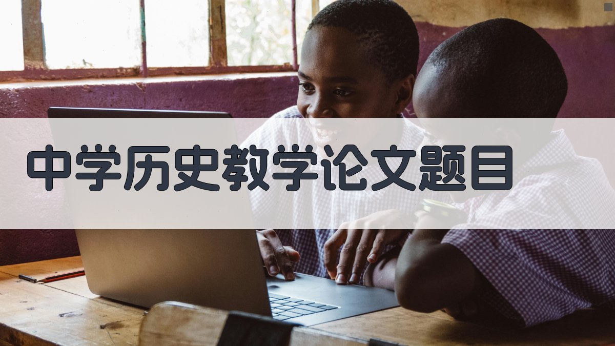 AI中学历史教学论文题目生成