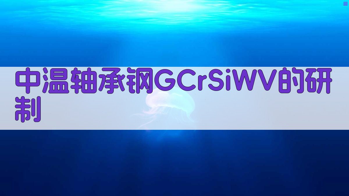 AI中温轴承钢GCrSiWV研制报告生成器