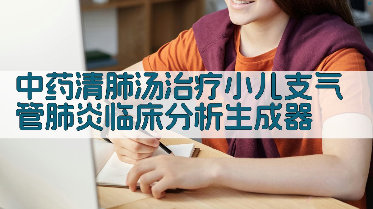 中药清肺汤治疗小儿支气管肺炎临床分析生成器