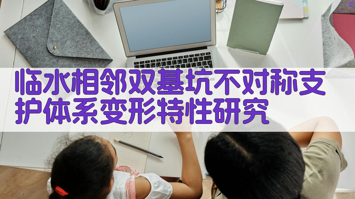 AI一键生成临水相邻双基坑不对称支护体系变形特性研究论文目录