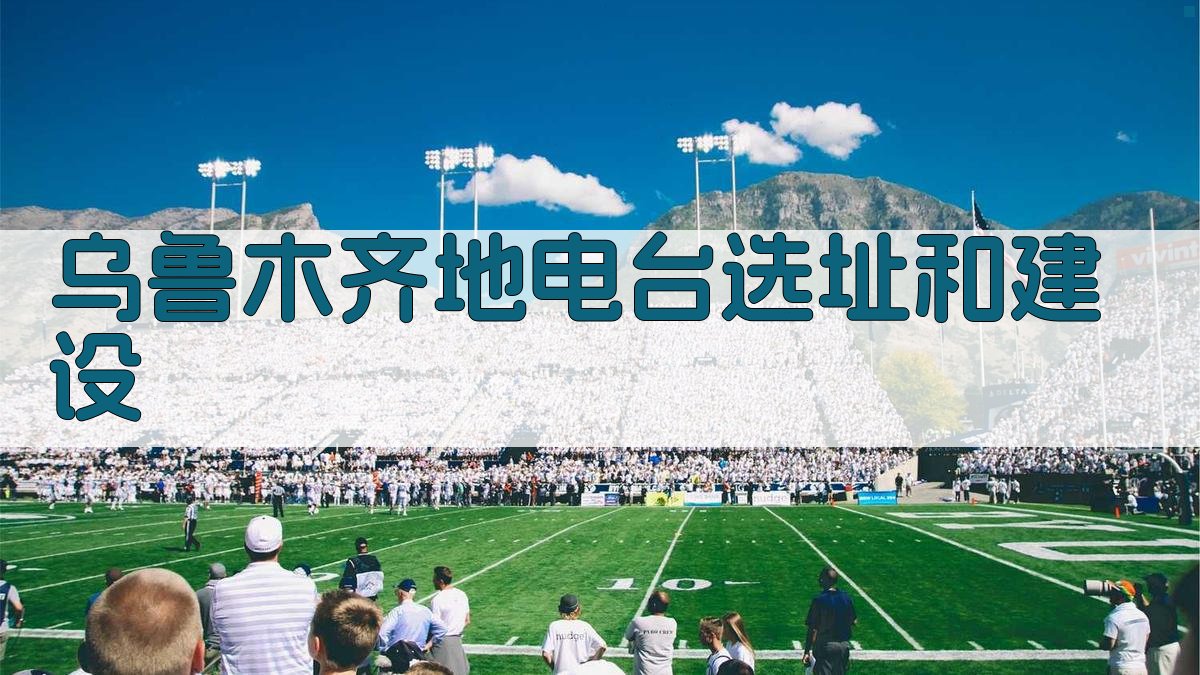 乌鲁木齐地电台选址和建设