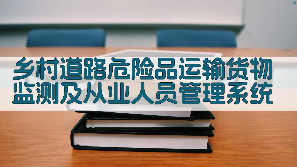 乡村道路危险品运输货物监测及从业人员管理系统