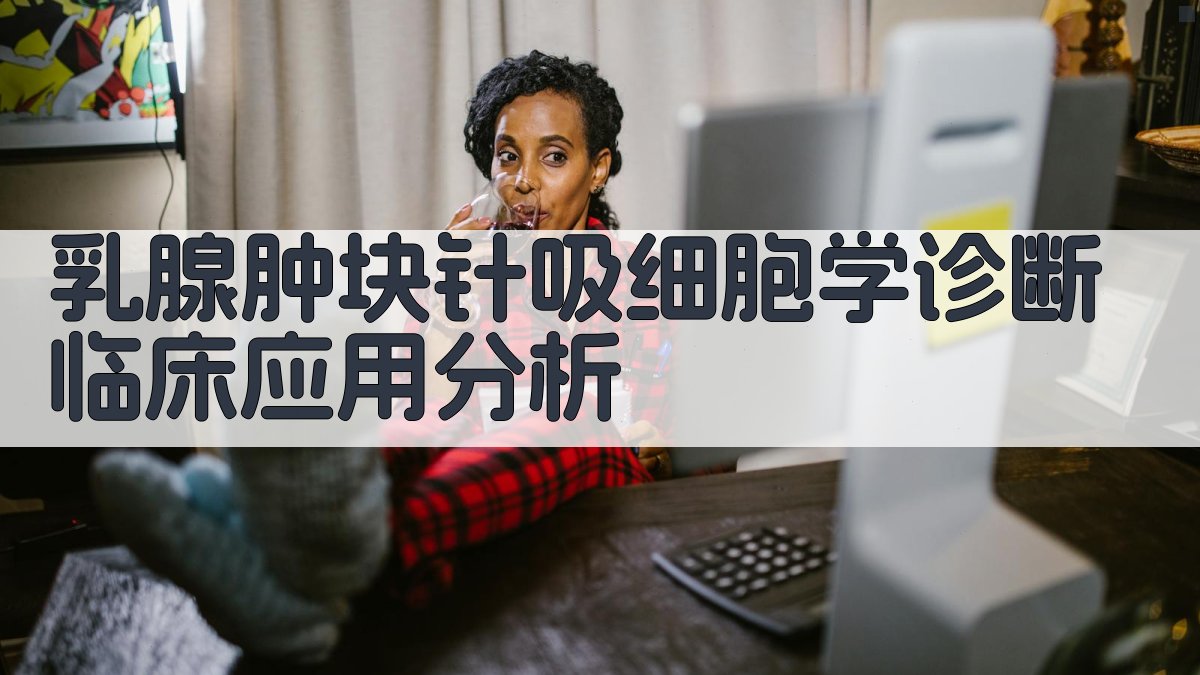 乳腺肿块针吸细胞学诊断临床应用分析