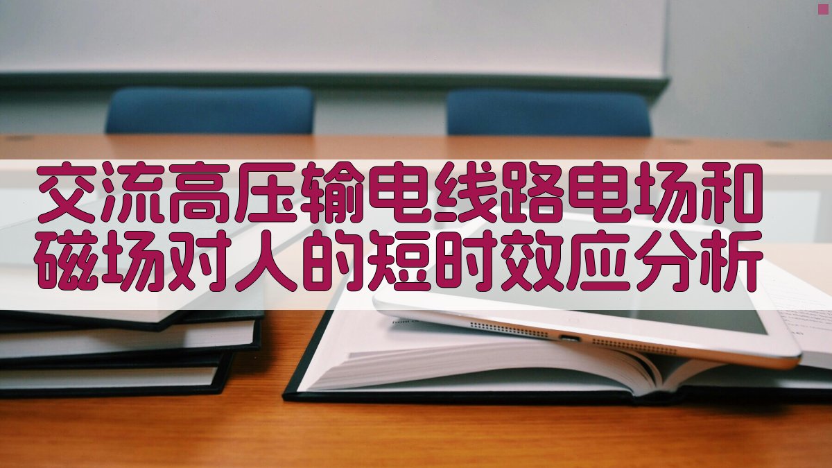 交流高压输电线路电场和磁场对人的短时效应分析