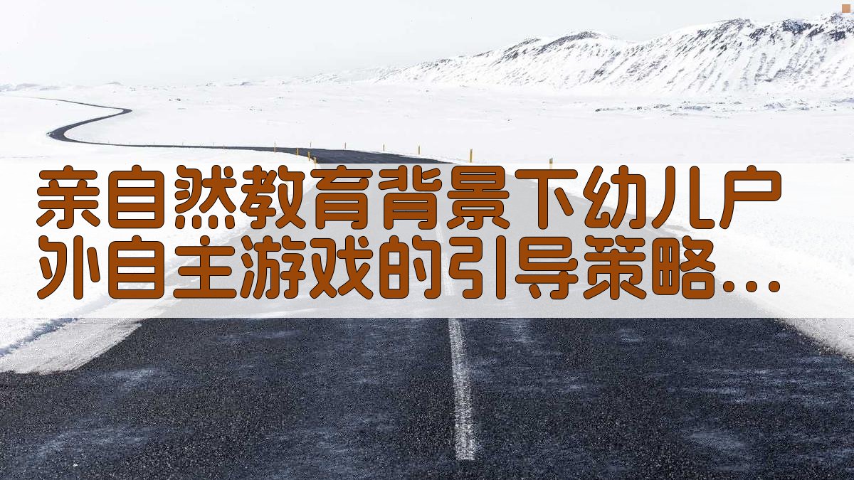 亲自然教育背景下幼儿户外自主游戏的引导策略生成器