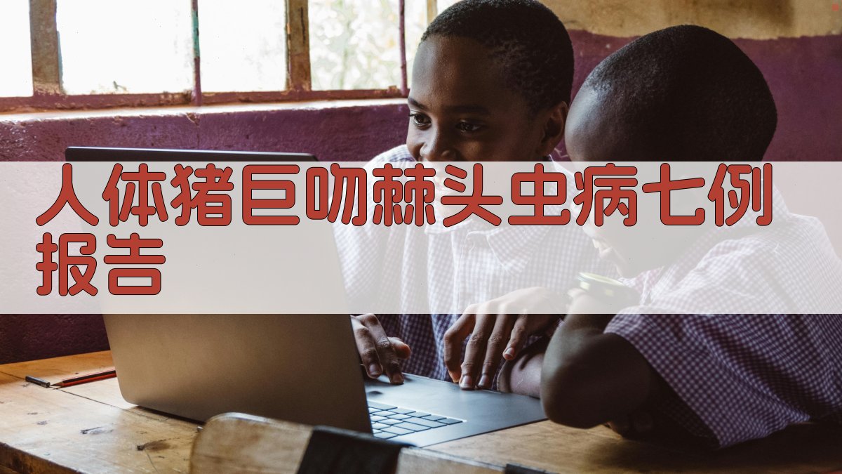 人体猪巨吻棘头虫病七例报告