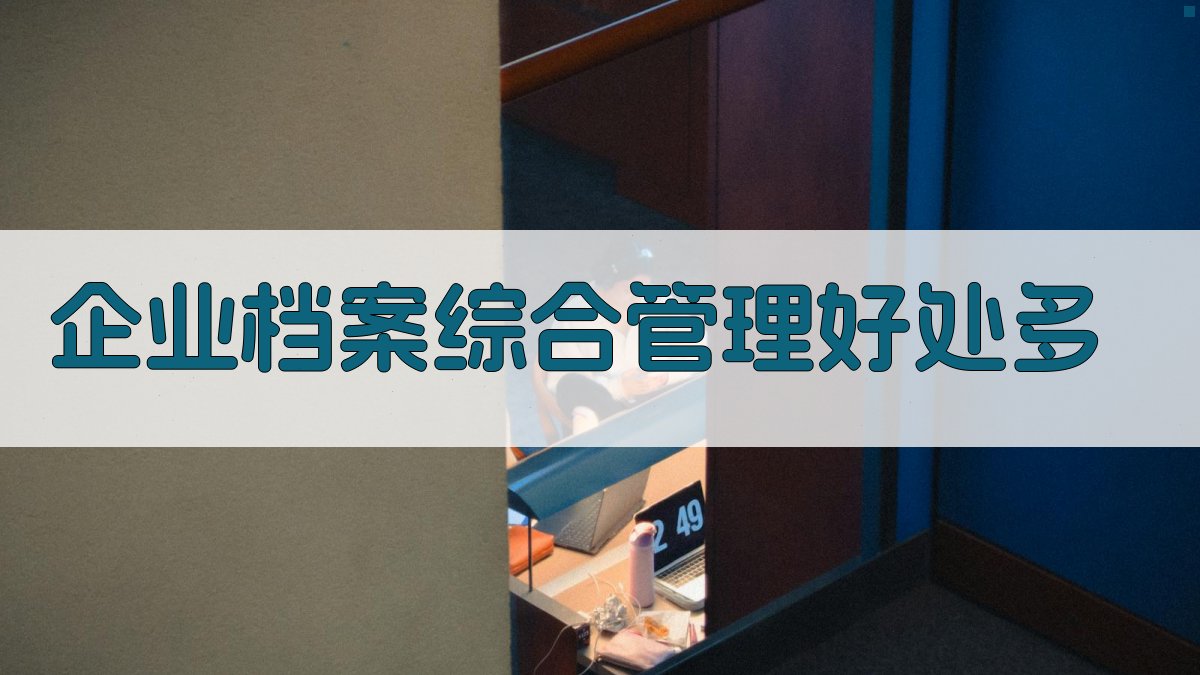 企业档案综合管理好处多