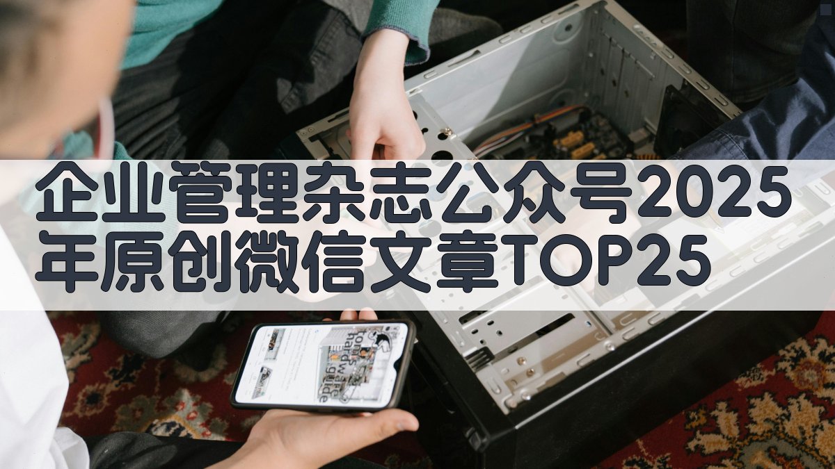 企业管理杂志公众号2025年原创微信文章TOP25