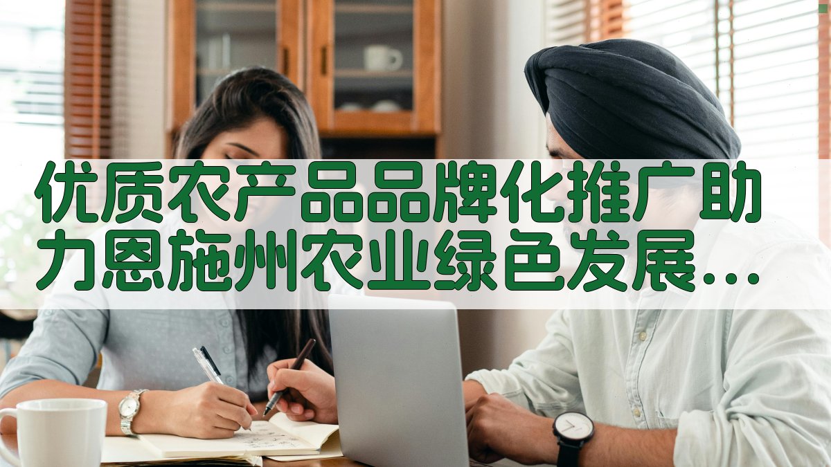 优质农产品品牌化推广助力恩施州农业绿色发展探究