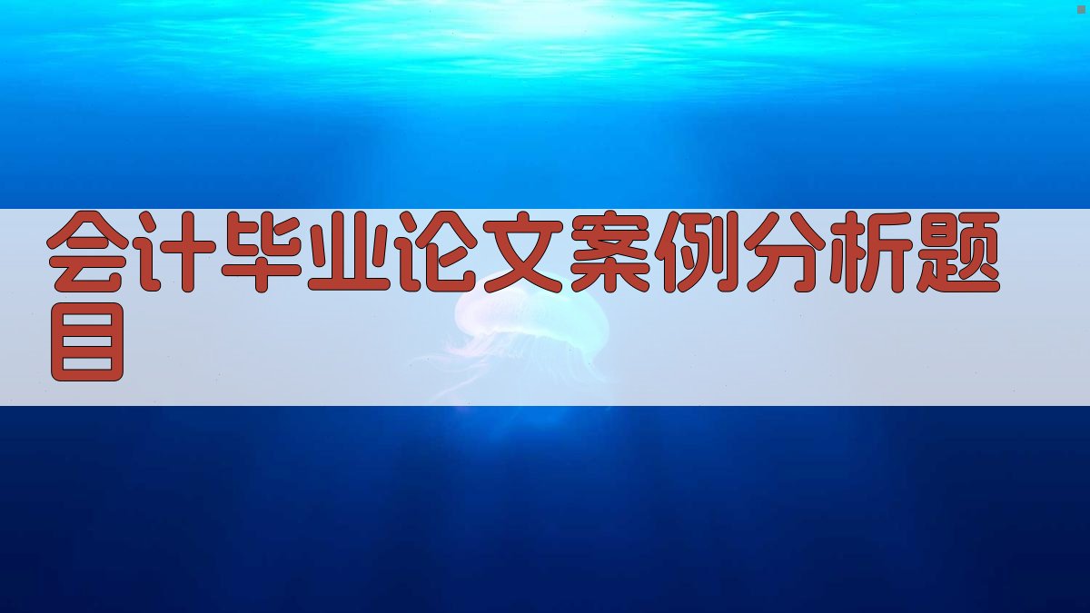 AI会计毕业论文案例分析题目