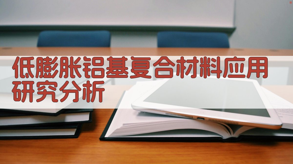 低膨胀铝基复合材料应用研究分析