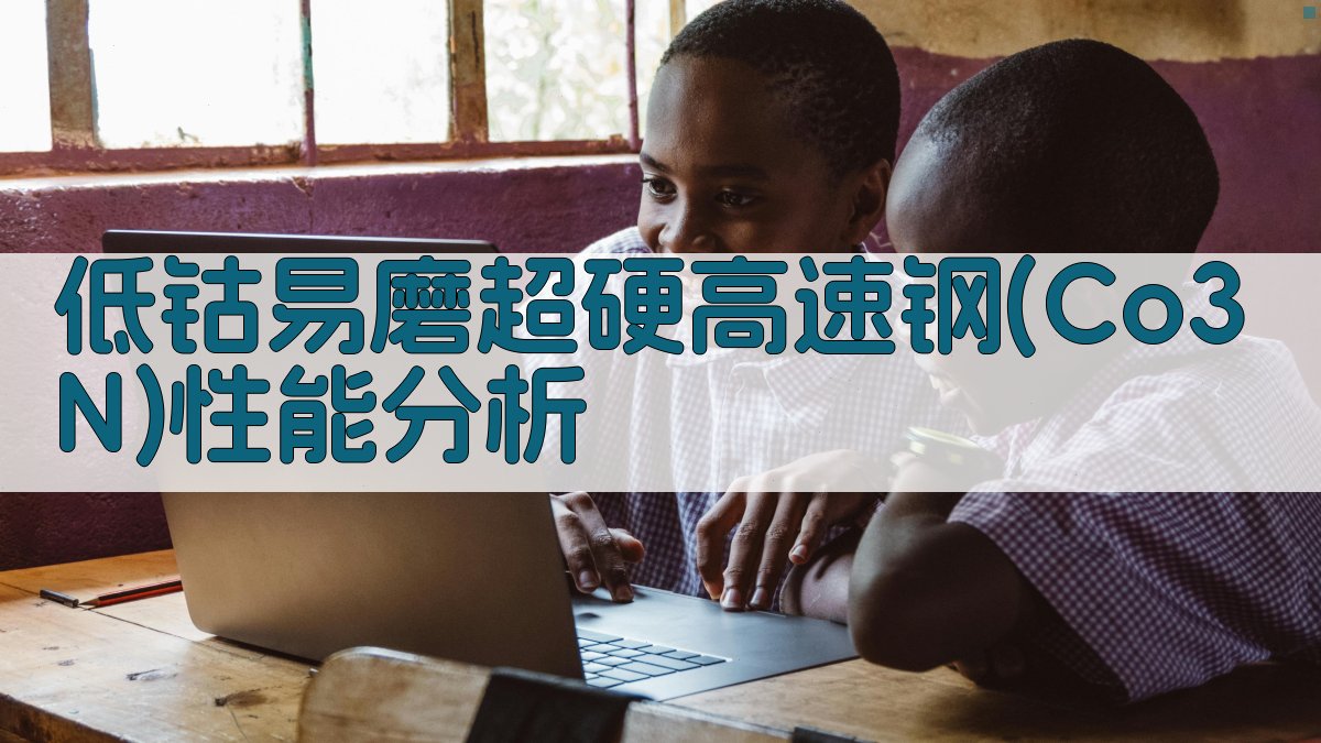 低钴易磨超硬高速钢(Co3N)性能分析