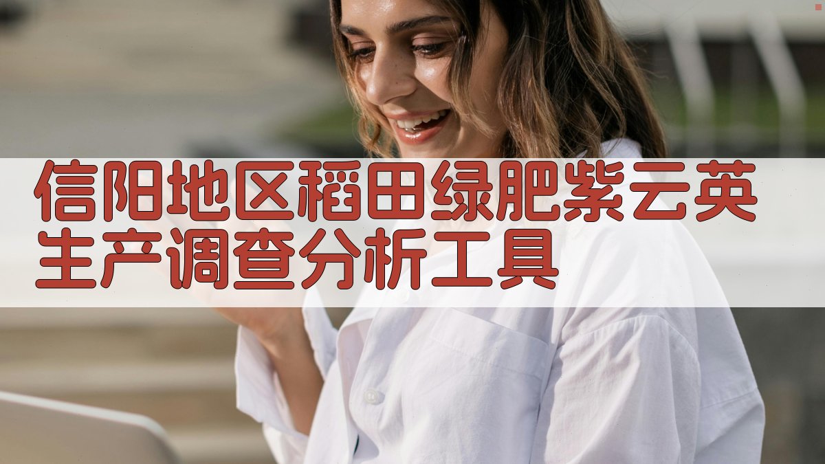 信阳地区稻田绿肥紫云英生产调查分析工具