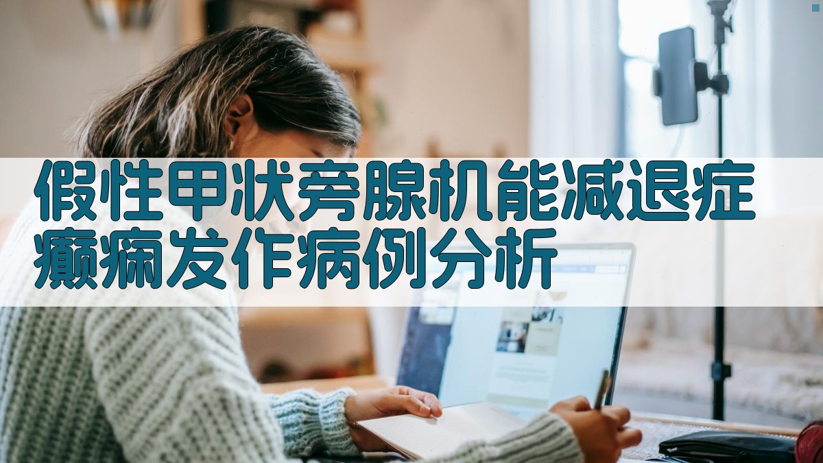 AI假性甲状旁腺机能减退症癫痫发作病例分析