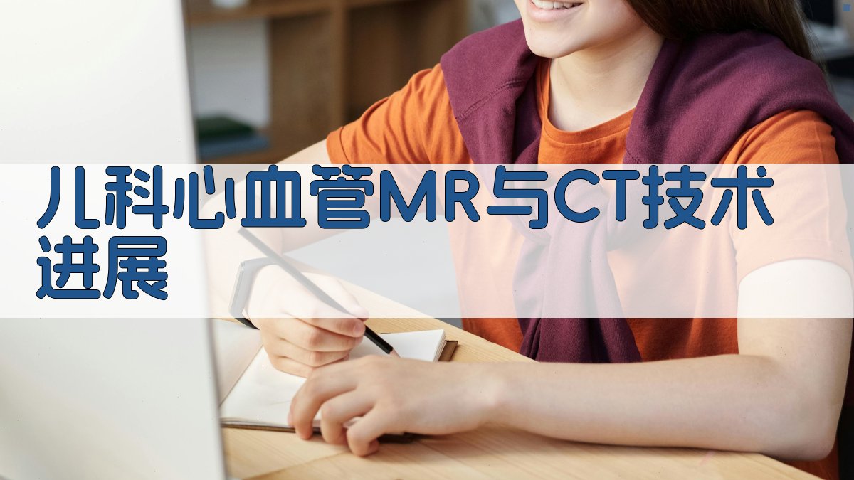 儿科心血管MR与CT技术进展