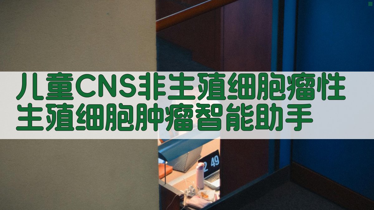 儿童CNS非生殖细胞瘤性生殖细胞肿瘤智能助手