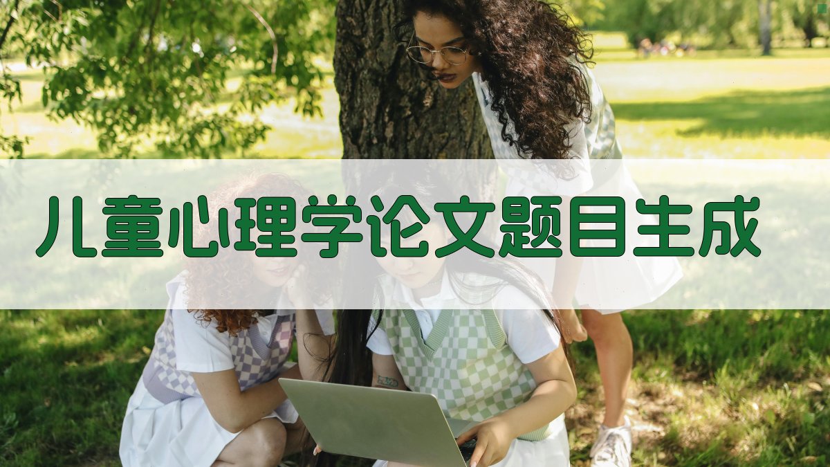 AI儿童心理学论文题目生成