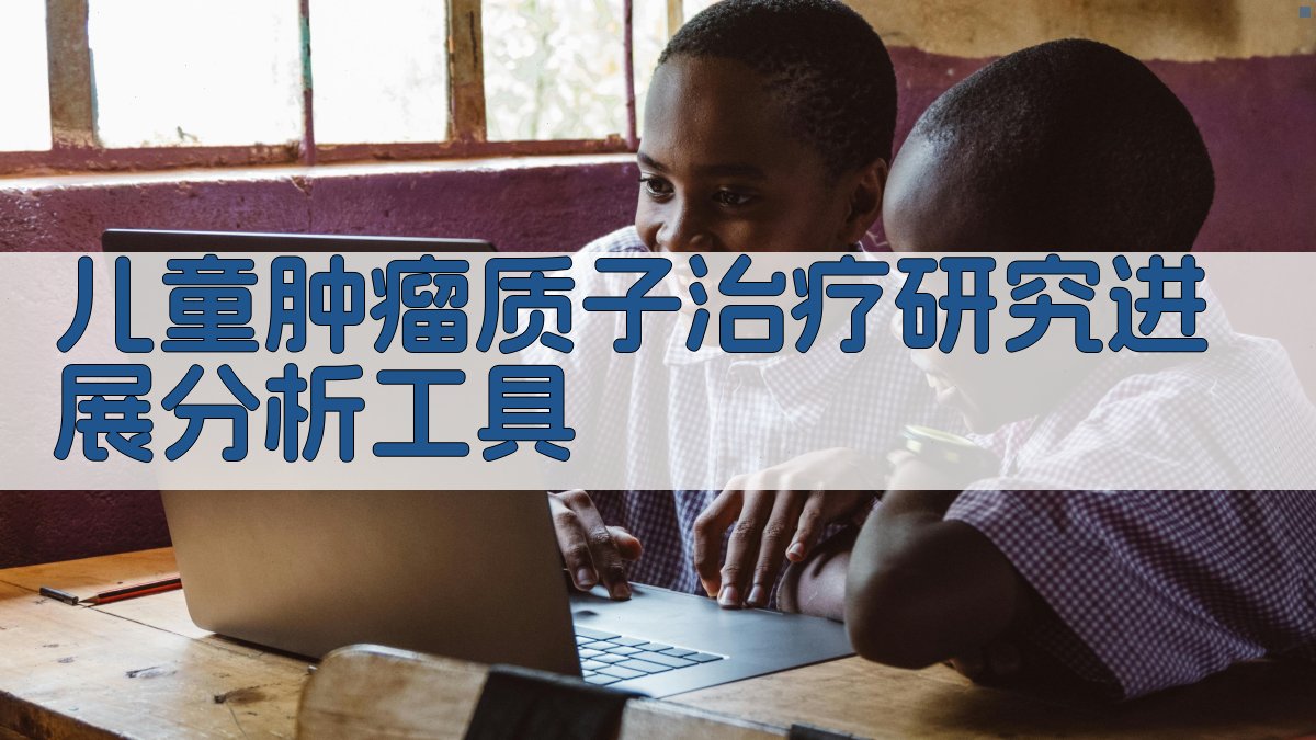 儿童肿瘤质子治疗研究进展分析