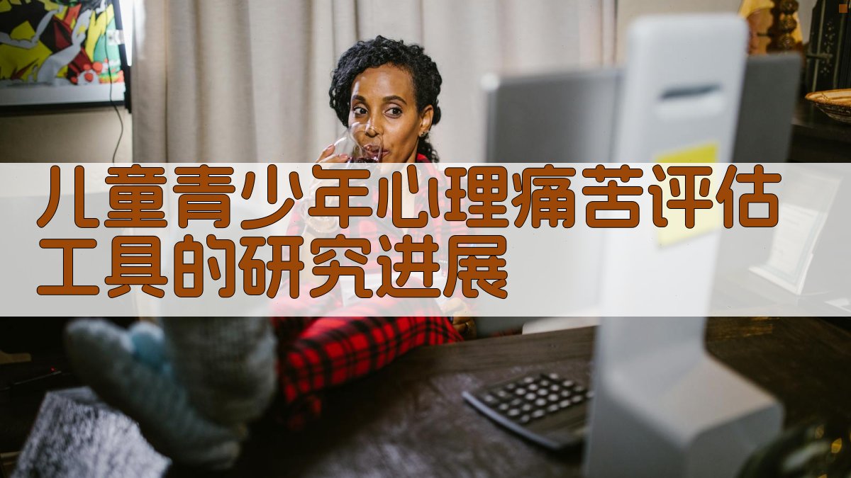儿童青少年心理痛苦评估工具的研究进展