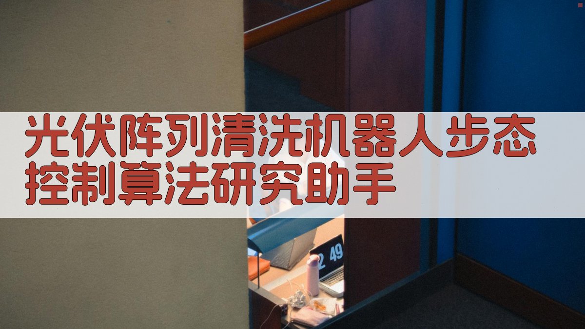 光伏阵列清洗机器人步态控制算法研究助手