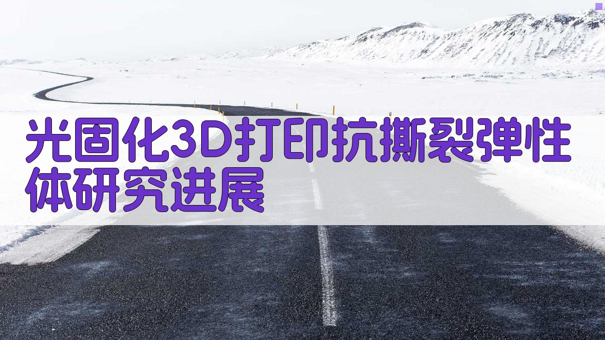 光固化3D打印抗撕裂弹性体研究进展