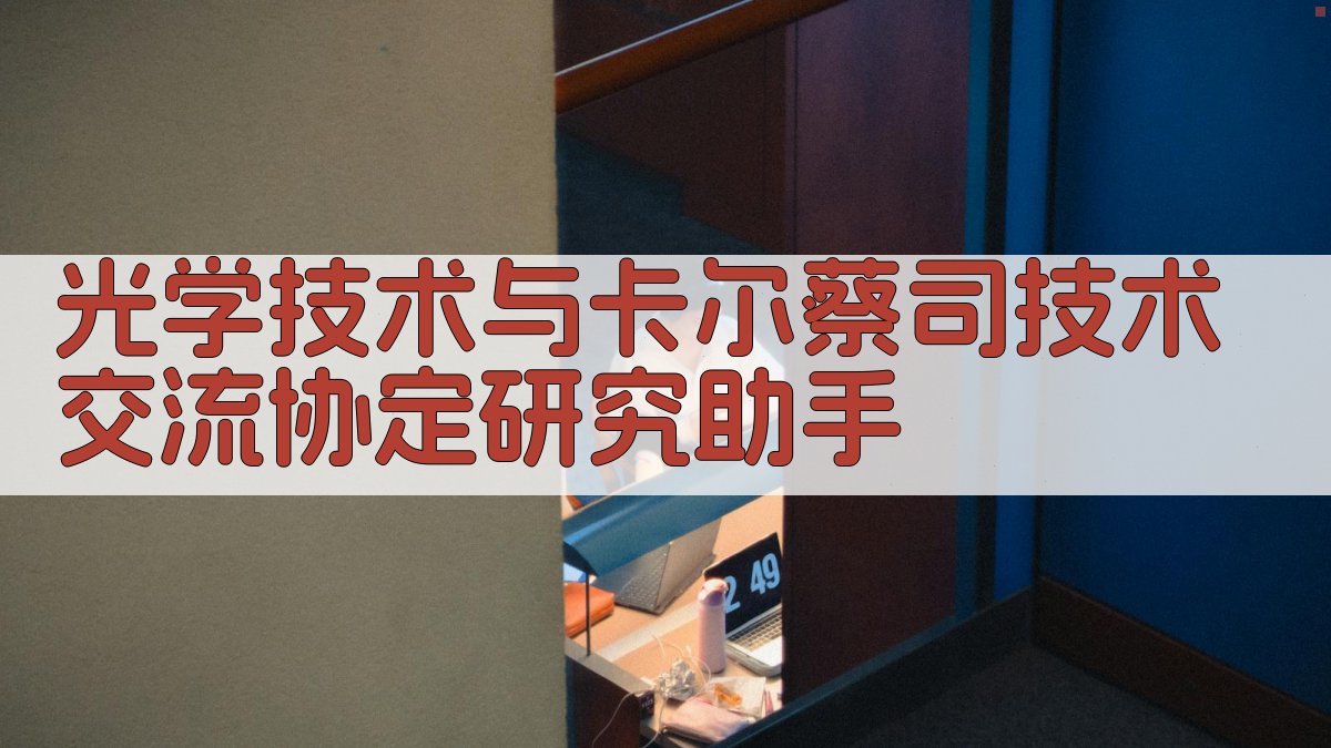 光学技术与卡尔蔡司技术交流协定研究助手