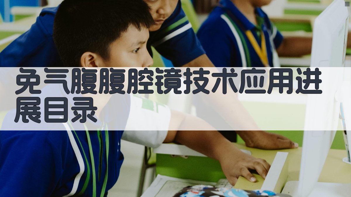 AI一键生成免气腹腹腔镜技术应用进展目录