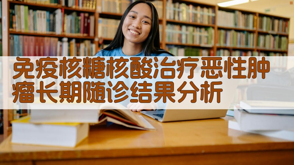 免疫核糖核酸治疗恶性肿瘤长期随诊结果分析工具