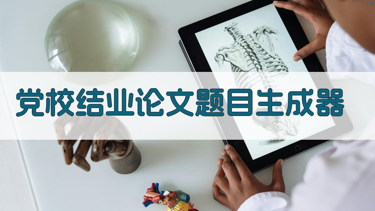 AI一键生成党校结业论文题目