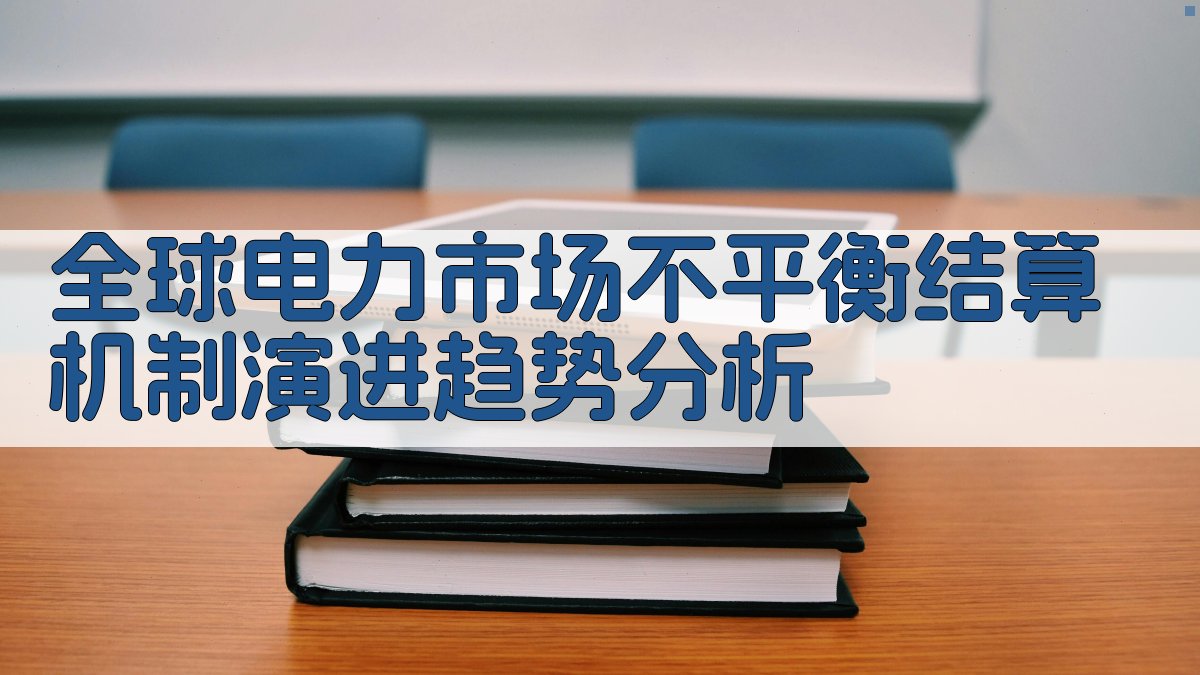 全球电力市场不平衡结算机制演进趋势分析