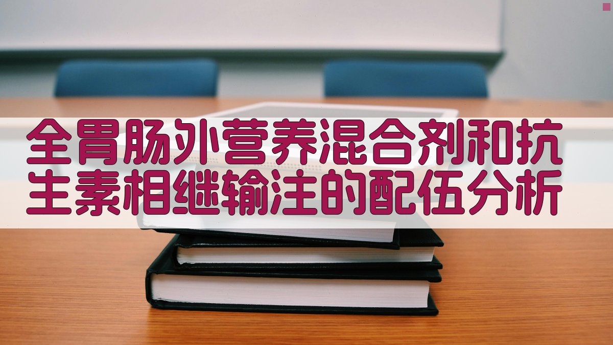 全胃肠外营养混合剂和抗生素相继输注的配伍分析