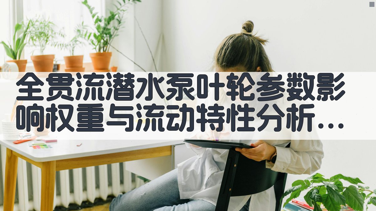 全贯流潜水泵叶轮参数影响权重与流动特性分析工具