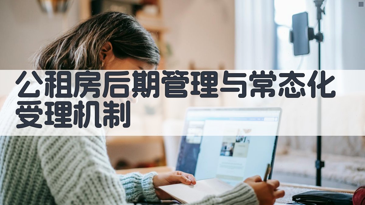 公租房后期管理与常态化受理机制