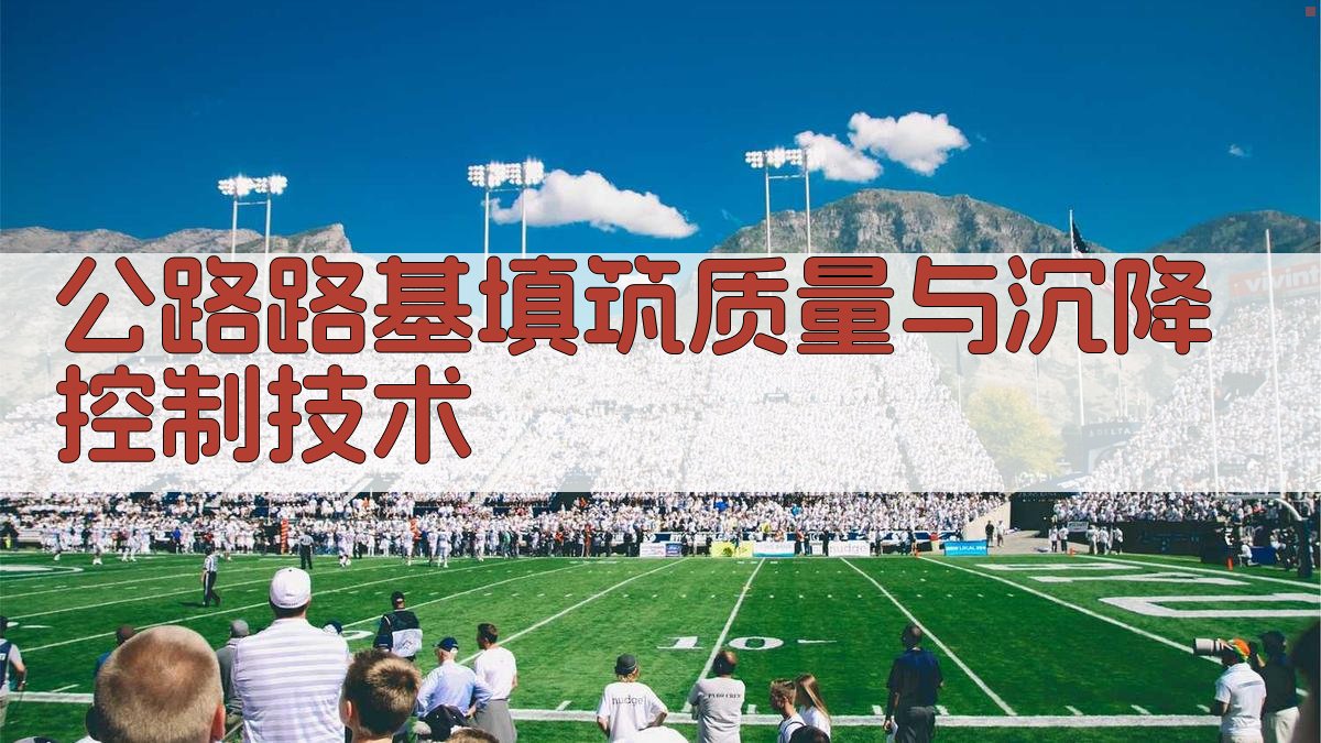 公路路基填筑质量与沉降控制技术