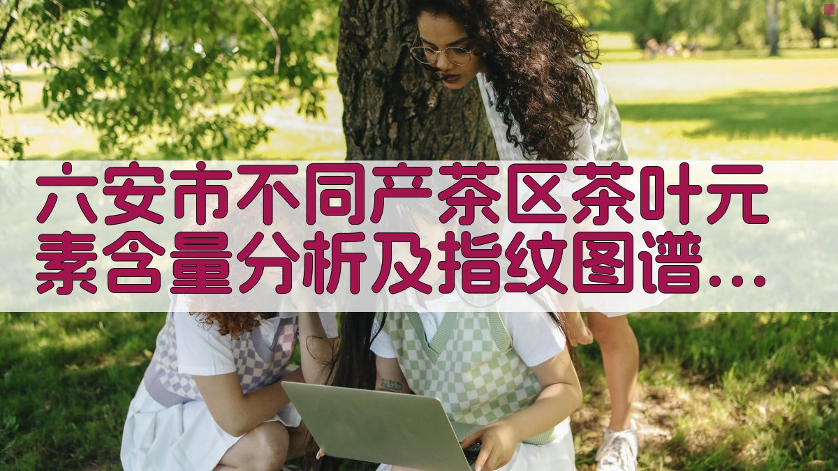 六安市不同产茶区茶叶元素含量分析及指纹图谱构建