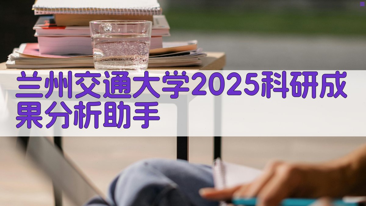 兰州交通大学2025科研成果分析助手